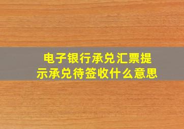 电子银行承兑汇票提示承兑待签收什么意思