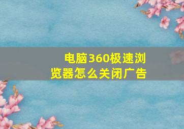 电脑360极速浏览器怎么关闭广告