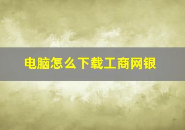 电脑怎么下载工商网银