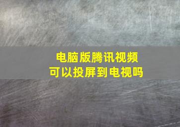 电脑版腾讯视频可以投屏到电视吗