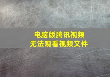 电脑版腾讯视频无法观看视频文件