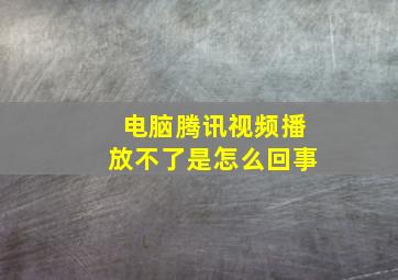 电脑腾讯视频播放不了是怎么回事