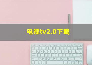 电视tv2.0下载