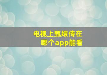 电视上甄嬛传在哪个app能看