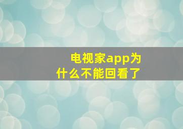 电视家app为什么不能回看了