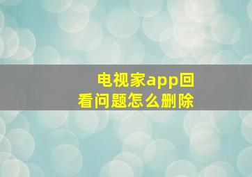 电视家app回看问题怎么删除