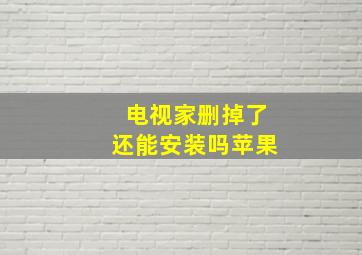 电视家删掉了还能安装吗苹果