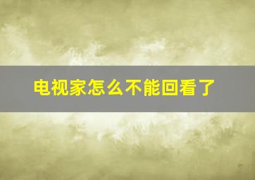 电视家怎么不能回看了