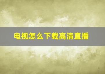 电视怎么下载高清直播