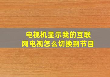 电视机显示我的互联网电视怎么切换到节目