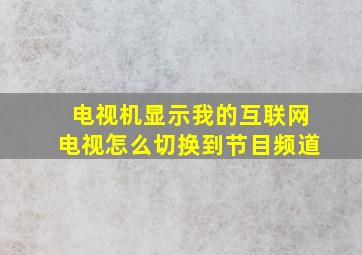 电视机显示我的互联网电视怎么切换到节目频道