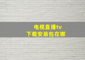 电视直播tv下载安装包在哪