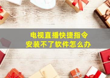 电视直播快捷指令安装不了软件怎么办