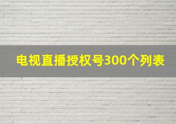 电视直播授权号300个列表