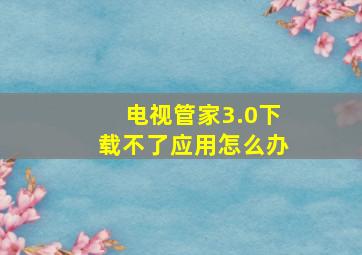 电视管家3.0下载不了应用怎么办