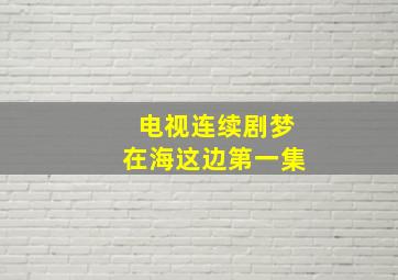 电视连续剧梦在海这边第一集