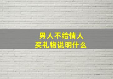 男人不给情人买礼物说明什么