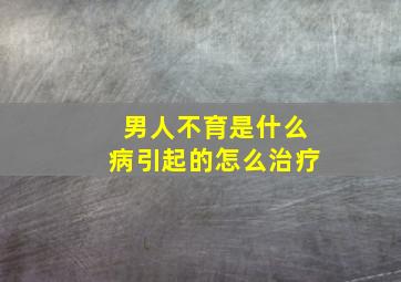 男人不育是什么病引起的怎么治疗