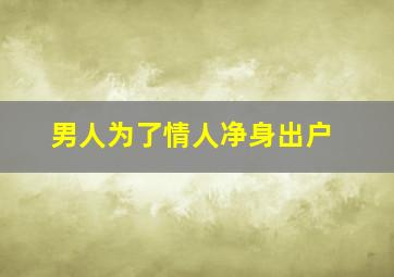 男人为了情人净身出户