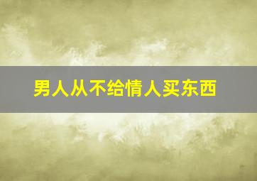 男人从不给情人买东西