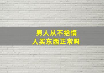 男人从不给情人买东西正常吗