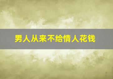 男人从来不给情人花钱