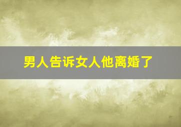 男人告诉女人他离婚了