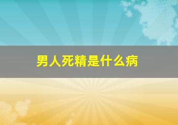 男人死精是什么病