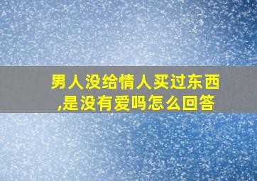 男人没给情人买过东西,是没有爱吗怎么回答