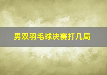 男双羽毛球决赛打几局