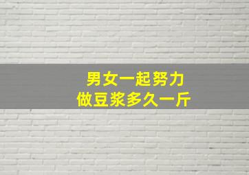 男女一起努力做豆浆多久一斤