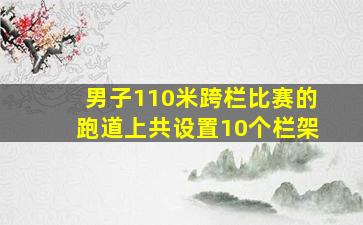 男子110米跨栏比赛的跑道上共设置10个栏架