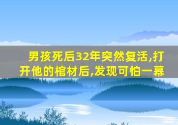 男孩死后32年突然复活,打开他的棺材后,发现可怕一幕