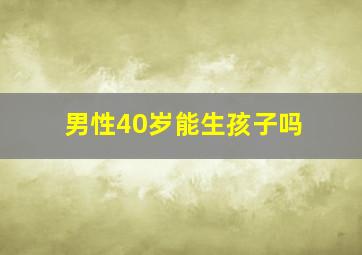 男性40岁能生孩子吗