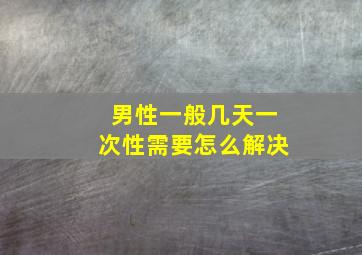 男性一般几天一次性需要怎么解决