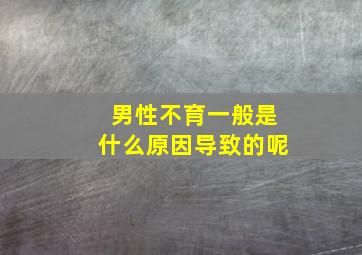 男性不育一般是什么原因导致的呢