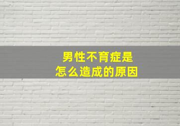 男性不育症是怎么造成的原因