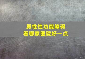 男性性功能障碍看哪家医院好一点