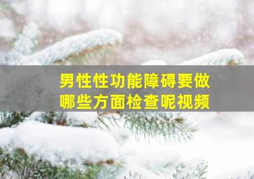 男性性功能障碍要做哪些方面检查呢视频