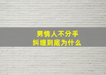 男情人不分手纠缠到底为什么