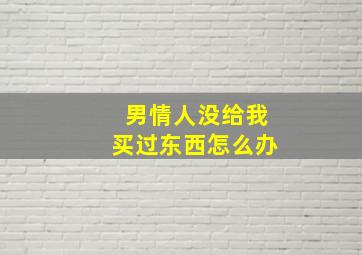 男情人没给我买过东西怎么办