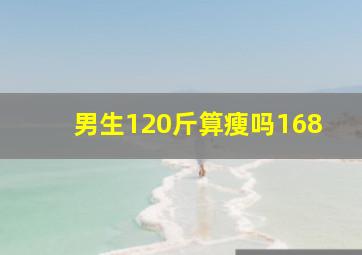 男生120斤算瘦吗168