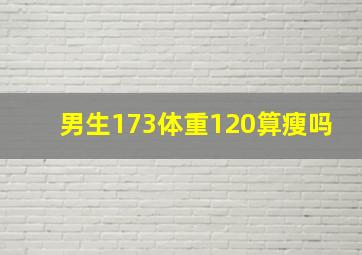 男生173体重120算瘦吗