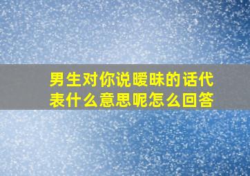 男生对你说暧昧的话代表什么意思呢怎么回答