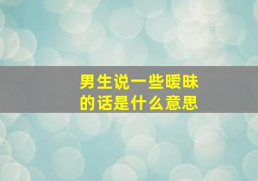 男生说一些暧昧的话是什么意思