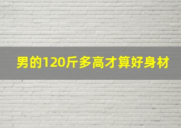 男的120斤多高才算好身材