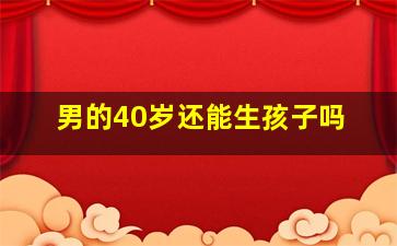 男的40岁还能生孩子吗