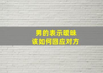 男的表示暧昧该如何回应对方