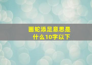 画蛇添足意思是什么10字以下