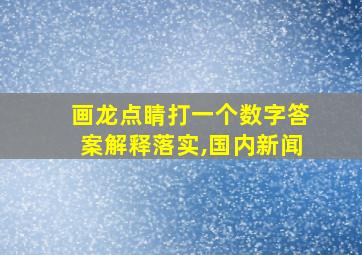 画龙点睛打一个数字答案解释落实,国内新闻